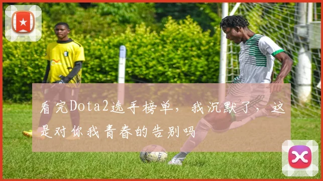 看完Dota2选手榜单，我沉默了，这是对你我青春的告别吗
