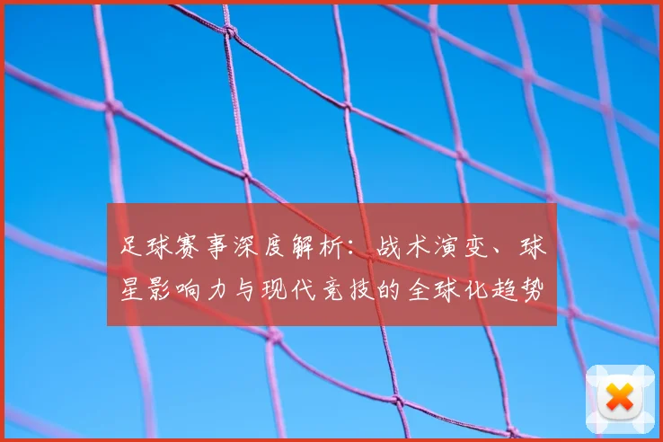 足球赛事深度解析：战术演变、球星影响力与现代竞技的全球化趋势