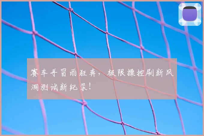 赛车手冒雨狂奔，极限操控刷新风洞测试新纪录！