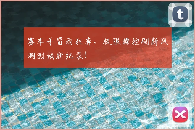 赛车手冒雨狂奔，极限操控刷新风洞测试新纪录！