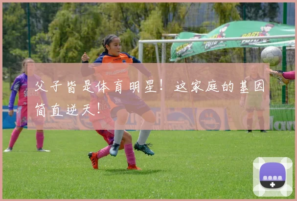父子皆是体育明星！这家庭的基因简直逆天！