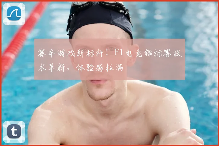 赛车游戏新标杆！F1电竞锦标赛技术革新，体验感拉满