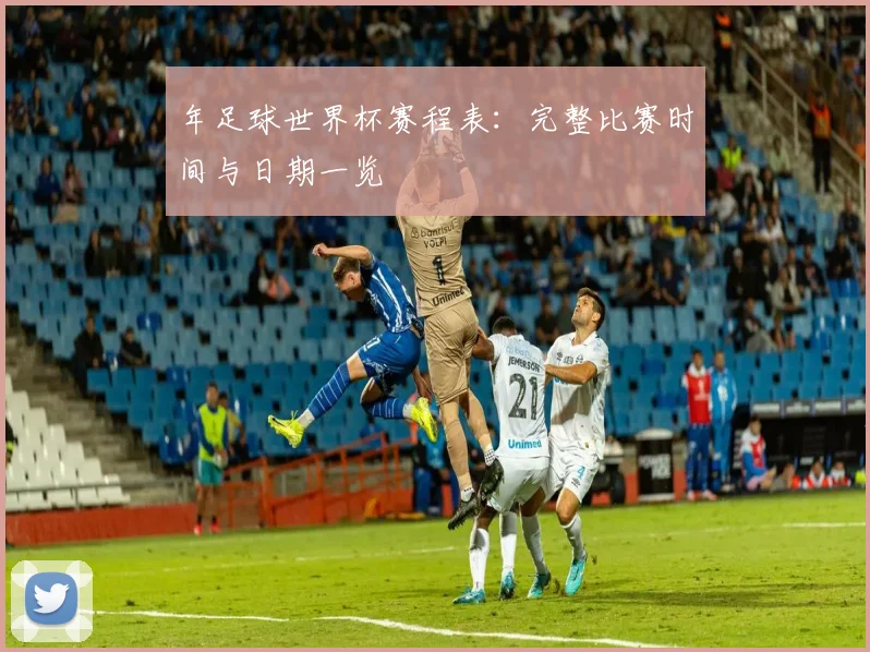 年足球世界杯赛程表:完整比赛时间与日期一览