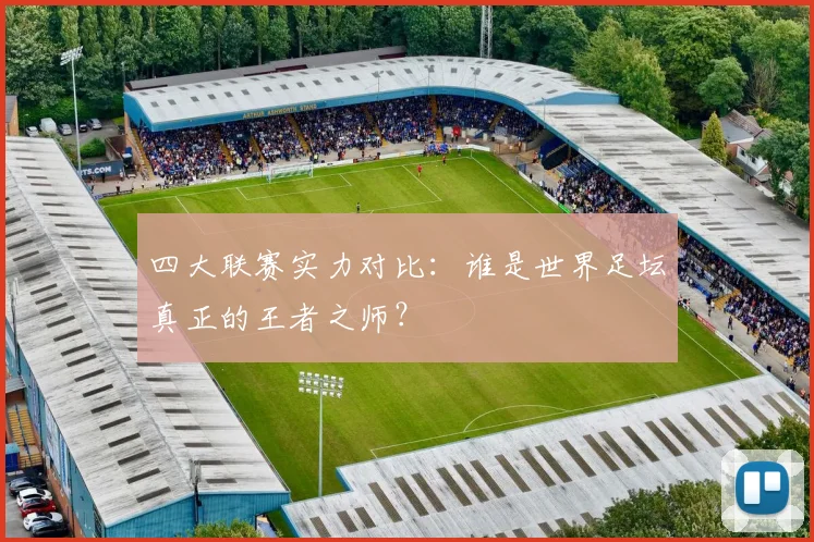 四大联赛实力对比：谁是世界足坛真正的王者之师？