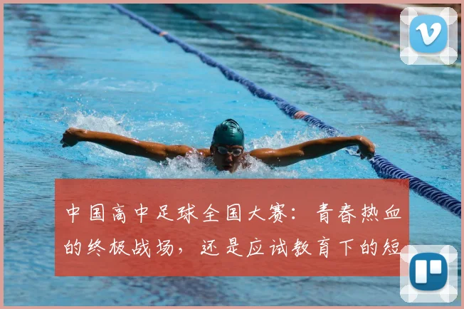 中国高中足球全国大赛:青春热血的终极战场,还是应试教育下的短暂喘息?