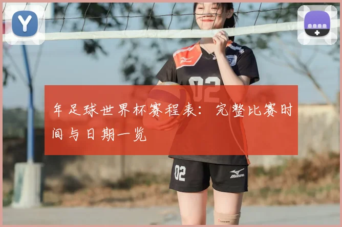 年足球世界杯赛程表：完整比赛时间与日期一览