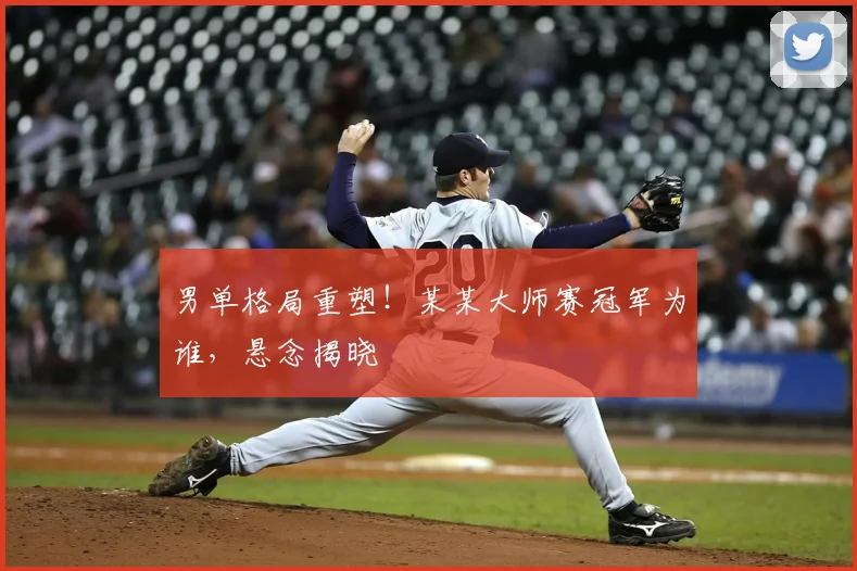 男单格局重塑!某某大师赛冠军为谁,悬念揭晓