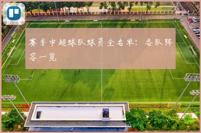 赛季中超球队球员全名单:各队阵容一览