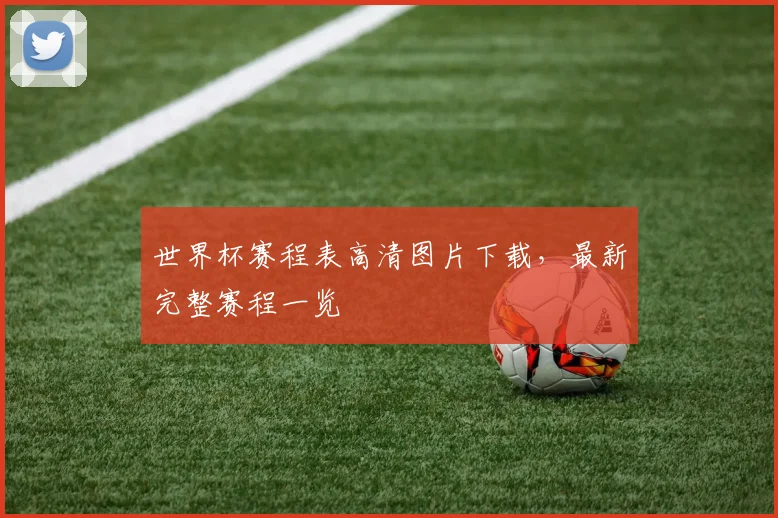 世界杯赛程表高清图片下载，最新完整赛程一览