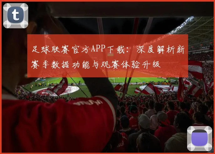 足球联赛官方APP下载：深度解析新赛季数据功能与观赛体验升级