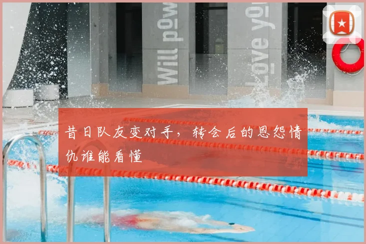 昔日队友变对手，转会后的恩怨情仇谁能看懂